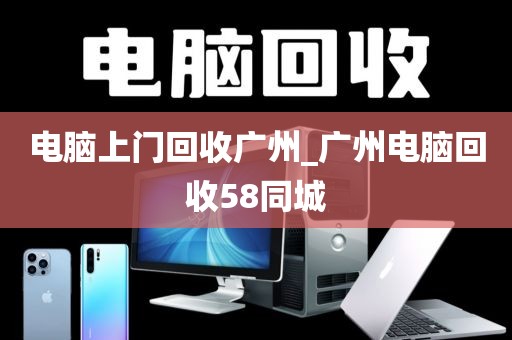 电脑上门回收广州_广州电脑回收58同城