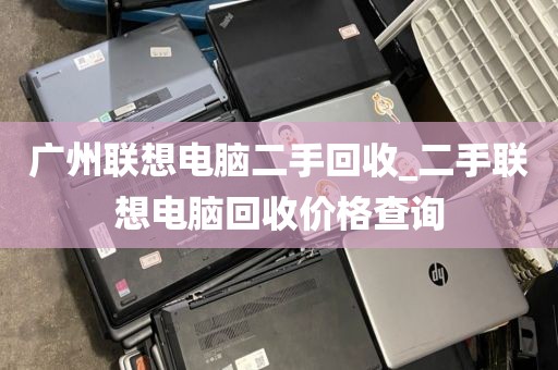 广州联想电脑二手回收_二手联想电脑回收价格查询