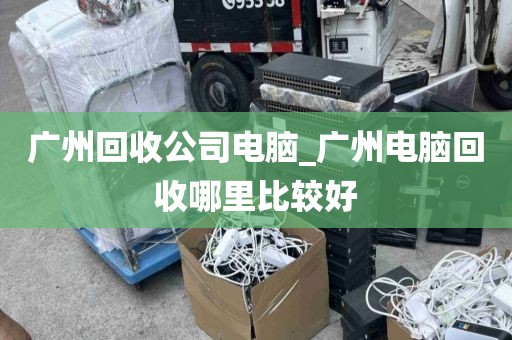 广州回收公司电脑_广州电脑回收哪里比较好