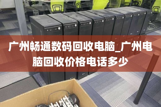 广州畅通数码回收电脑_广州电脑回收价格电话多少