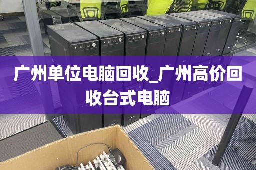 广州单位电脑回收_广州高价回收台式电脑