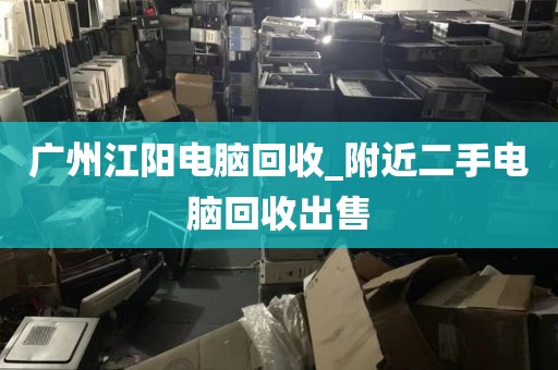 广州江阳电脑回收_附近二手电脑回收出售