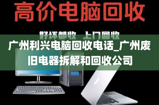 广州利兴电脑回收电话_广州废旧电器拆解和回收公司