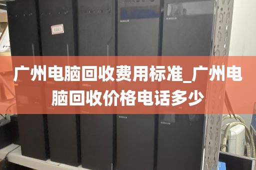 广州电脑回收费用标准_广州电脑回收价格电话多少