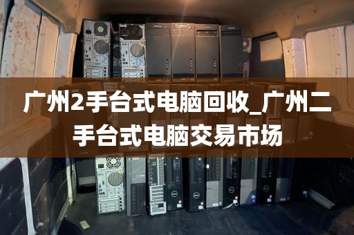 广州2手台式电脑回收_广州二手台式电脑交易市场