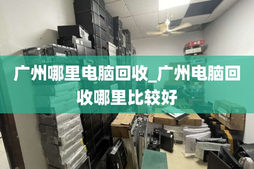 广州哪里电脑回收_广州电脑回收哪里比较好