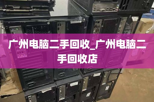 广州电脑二手回收_广州电脑二手回收店