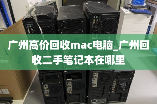 广州高价回收mac电脑_广州回收二手笔记本在哪里