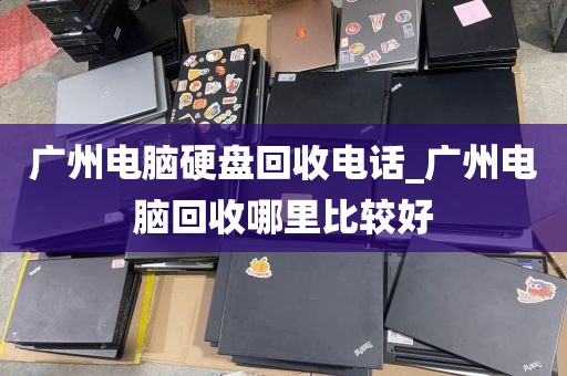 广州电脑硬盘回收电话_广州电脑回收哪里比较好