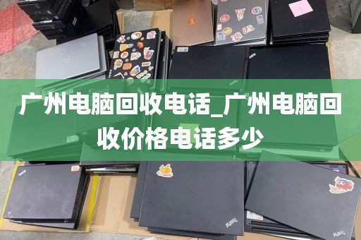 广州电脑回收电话_广州电脑回收价格电话多少