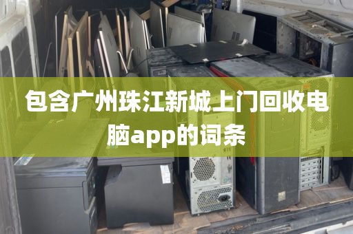 包含广州珠江新城上门回收电脑app的词条