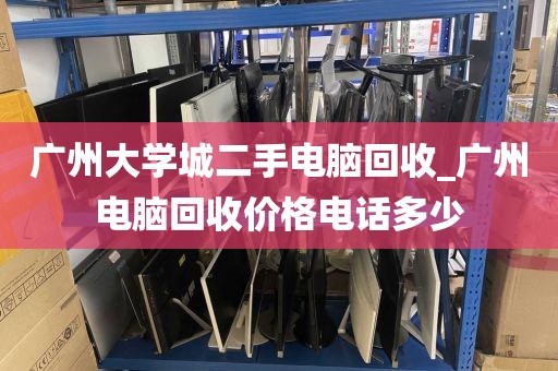 广州大学城二手电脑回收_广州电脑回收价格电话多少