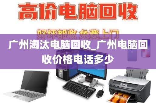 广州淘汰电脑回收_广州电脑回收价格电话多少