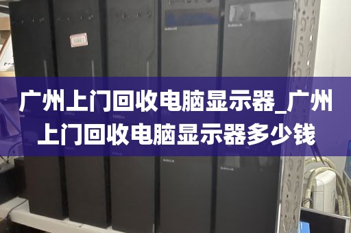 广州上门回收电脑显示器_广州上门回收电脑显示器多少钱