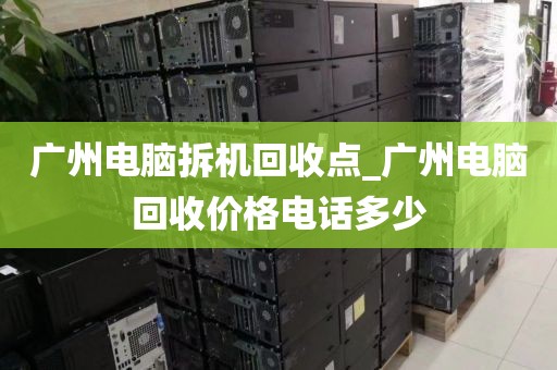 广州电脑拆机回收点_广州电脑回收价格电话多少