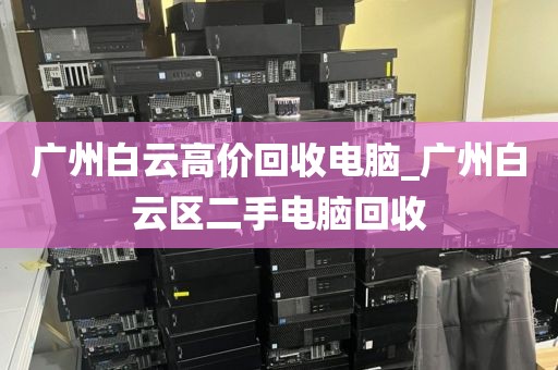 广州白云高价回收电脑_广州白云区二手电脑回收