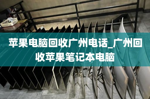 苹果电脑回收广州电话_广州回收苹果笔记本电脑