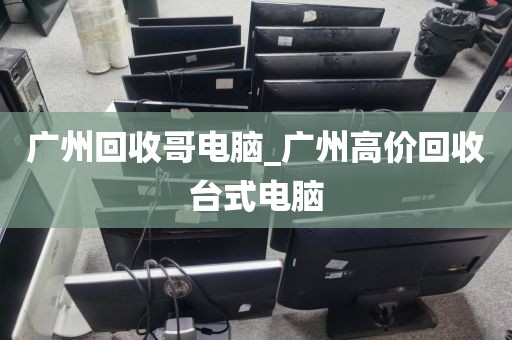 广州回收哥电脑_广州高价回收台式电脑