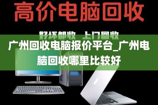 广州回收电脑报价平台_广州电脑回收哪里比较好