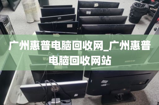 广州惠普电脑回收网_广州惠普电脑回收网站