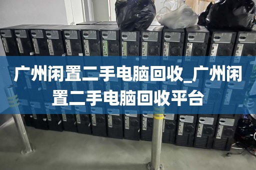 广州闲置二手电脑回收_广州闲置二手电脑回收平台