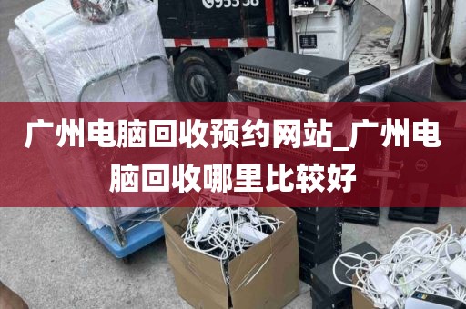 广州电脑回收预约网站_广州电脑回收哪里比较好