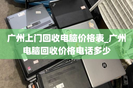 广州上门回收电脑价格表_广州电脑回收价格电话多少