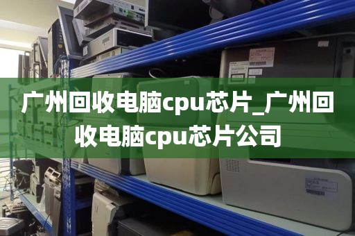 广州回收电脑cpu芯片_广州回收电脑cpu芯片公司