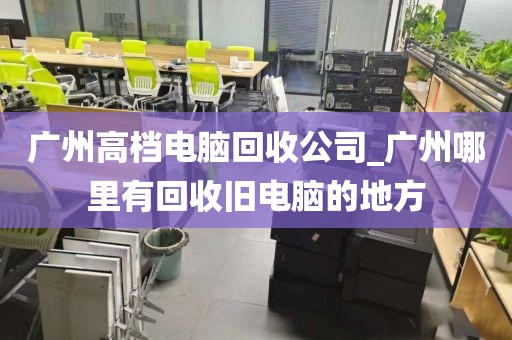 广州高档电脑回收公司_广州哪里有回收旧电脑的地方