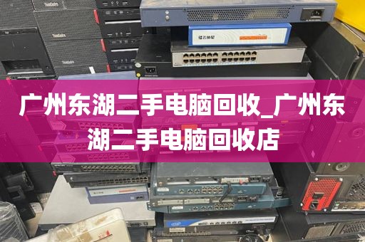 广州东湖二手电脑回收_广州东湖二手电脑回收店