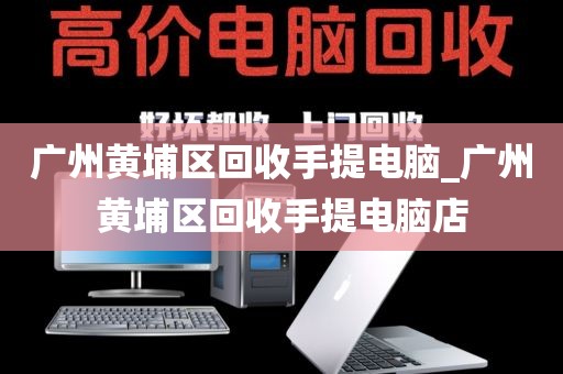 广州黄埔区回收手提电脑_广州黄埔区回收手提电脑店