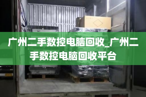 广州二手数控电脑回收_广州二手数控电脑回收平台