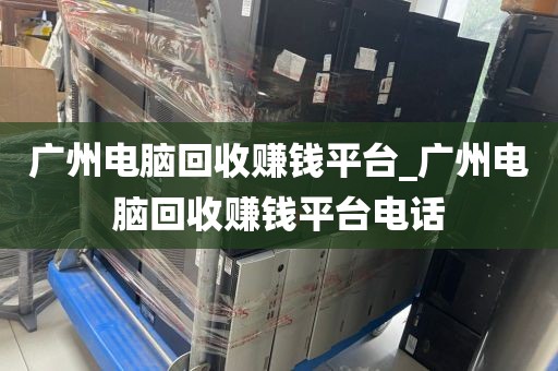 广州电脑回收赚钱平台_广州电脑回收赚钱平台电话