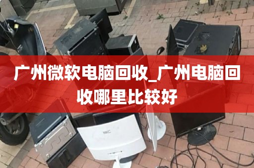 广州微软电脑回收_广州电脑回收哪里比较好