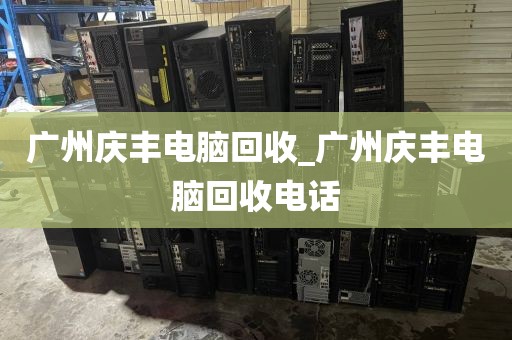 广州庆丰电脑回收_广州庆丰电脑回收电话