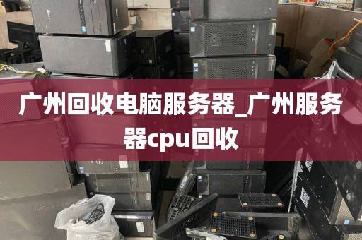 广州回收电脑服务器_广州服务器cpu回收