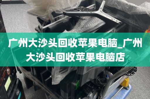 广州大沙头回收苹果电脑_广州大沙头回收苹果电脑店