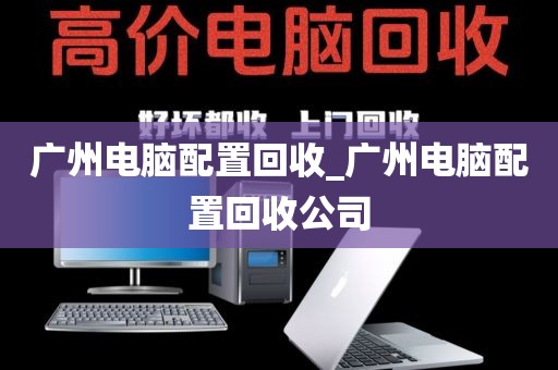 广州电脑配置回收_广州电脑配置回收公司