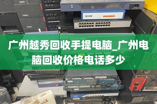 广州越秀回收手提电脑_广州电脑回收价格电话多少