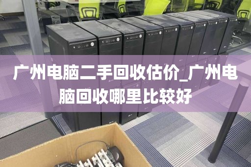 广州电脑二手回收估价_广州电脑回收哪里比较好