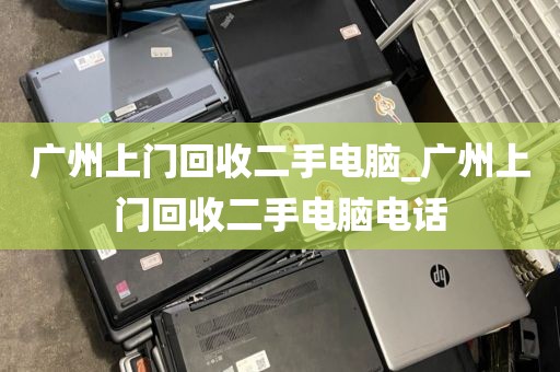 广州上门回收二手电脑_广州上门回收二手电脑电话