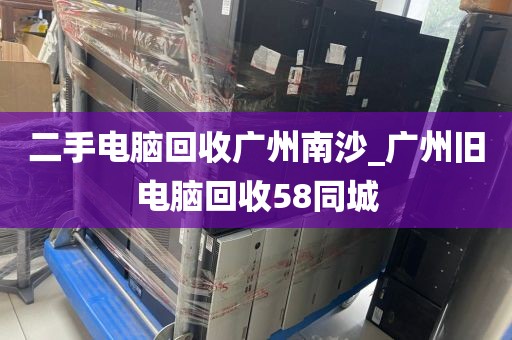 二手电脑回收广州南沙_广州旧电脑回收58同城