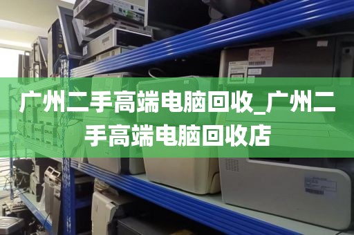 广州二手高端电脑回收_广州二手高端电脑回收店