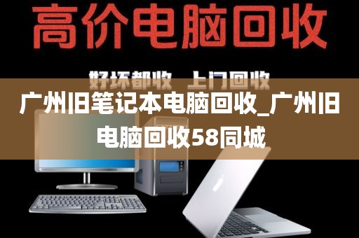 广州旧笔记本电脑回收_广州旧电脑回收58同城