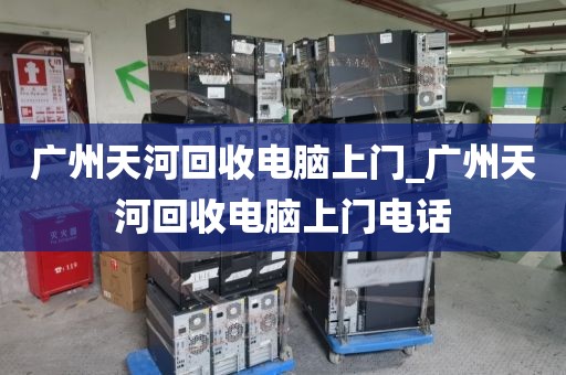 广州天河回收电脑上门_广州天河回收电脑上门电话