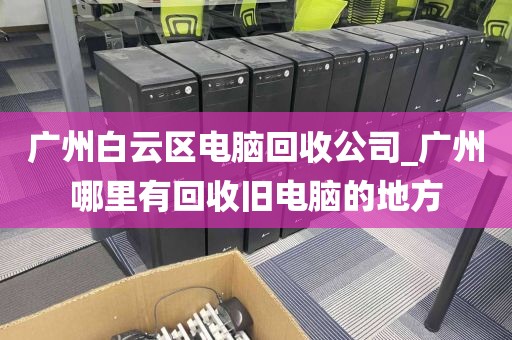 广州白云区电脑回收公司_广州哪里有回收旧电脑的地方