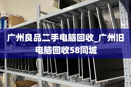 广州良品二手电脑回收_广州旧电脑回收58同城