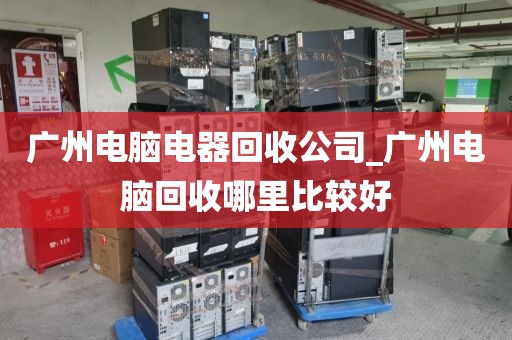 广州电脑电器回收公司_广州电脑回收哪里比较好