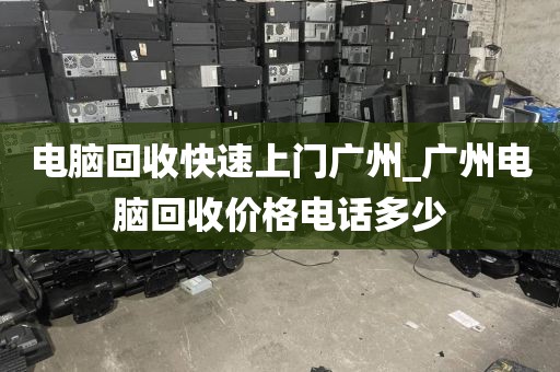 电脑回收快速上门广州_广州电脑回收价格电话多少