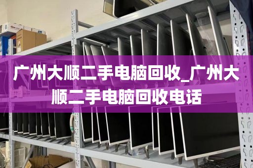 广州大顺二手电脑回收_广州大顺二手电脑回收电话